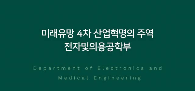 미래유망 4차 산업혁명의 주역 전자및의용공학부 Department of Electronics and
		Medical Engineering
